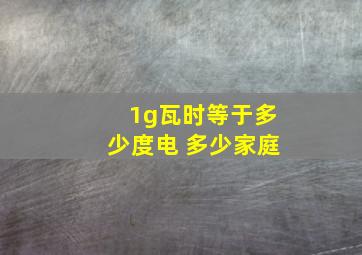 1g瓦时等于多少度电 多少家庭